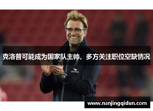 克洛普可能成为国家队主帅，多方关注职位空缺情况