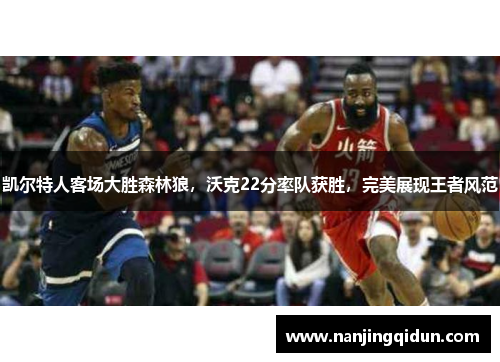 凯尔特人客场大胜森林狼，沃克22分率队获胜，完美展现王者风范