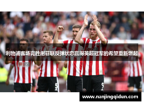 利物浦客场完胜谢菲联反弹状态赢得英超冠军的希望重新燃起