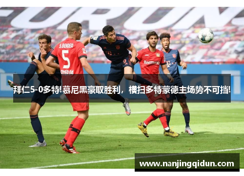 拜仁5-0多特!慕尼黑豪取胜利，横扫多特蒙德主场势不可挡!