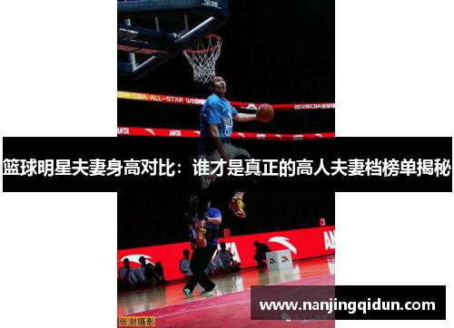 篮球明星夫妻身高对比：谁才是真正的高人夫妻档榜单揭秘