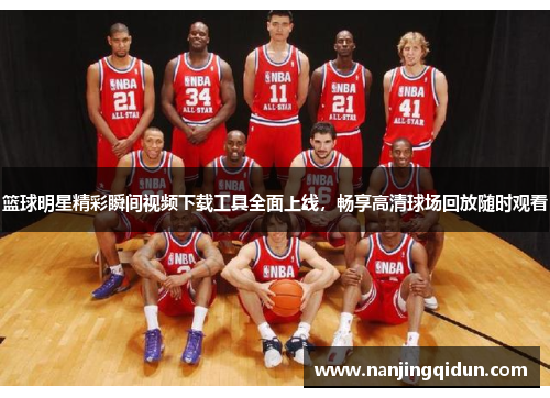 篮球明星精彩瞬间视频下载工具全面上线，畅享高清球场回放随时观看