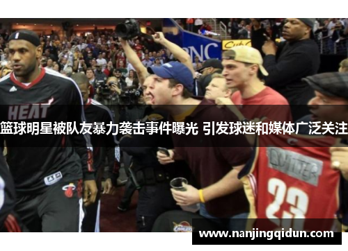 篮球明星被队友暴力袭击事件曝光 引发球迷和媒体广泛关注