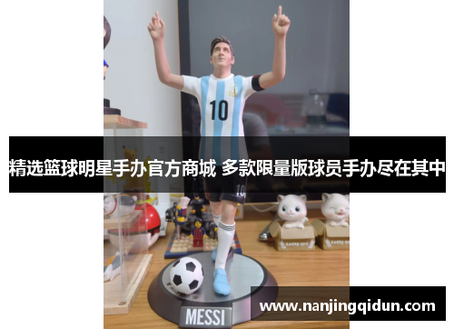 精选篮球明星手办官方商城 多款限量版球员手办尽在其中