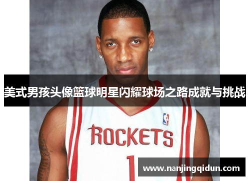 美式男孩头像篮球明星闪耀球场之路成就与挑战