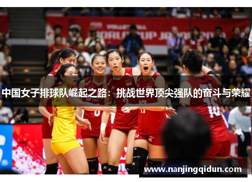 中国女子排球队崛起之路：挑战世界顶尖强队的奋斗与荣耀
