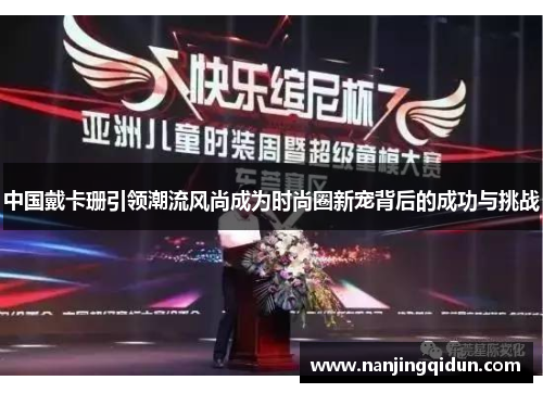 中国戴卡珊引领潮流风尚成为时尚圈新宠背后的成功与挑战