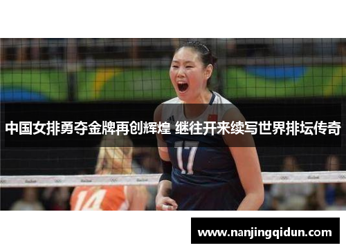 中国女排勇夺金牌再创辉煌 继往开来续写世界排坛传奇