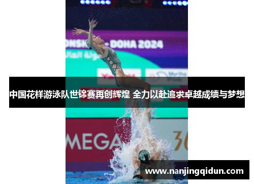 中国花样游泳队世锦赛再创辉煌 全力以赴追求卓越成绩与梦想